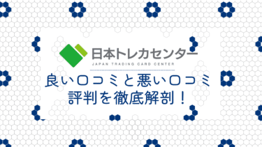 日本トレカセンターの良い口コミと悪い口コミ20件から評判を徹底解剖！